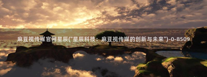 麻豆完整版专区：麻豆视传媒官网星辰(\